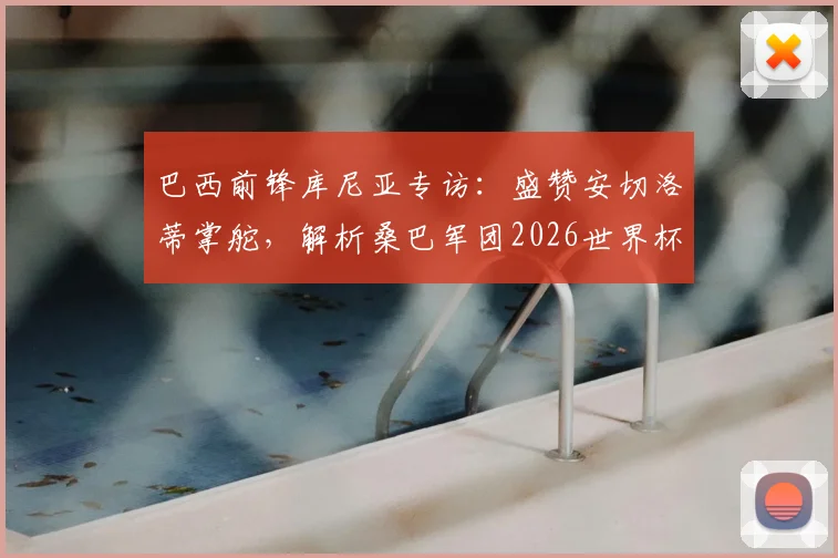 巴西前锋库尼亚专访：盛赞安切洛蒂掌舵，解析桑巴军团2026世界杯征程关键