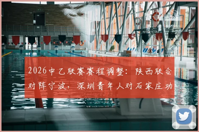 2026中乙联赛赛程调整：陕西联合对阵宁波，深圳青年人对石家庄功夫最新比赛时间公告