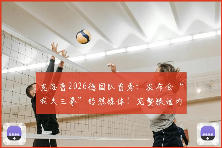 克洛普2026德国队首秀：发布会“农夫三拳”怒怼媒体！完整狠话内容与现场视频解读