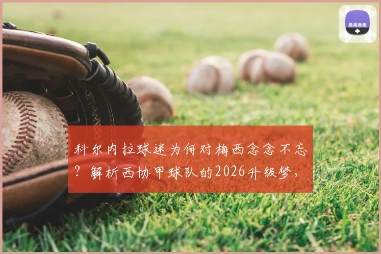 科尔内拉球迷为何对梅西念念不忘？解析西协甲球队的2026升级梦，以及潜在对手迈阿密国际
