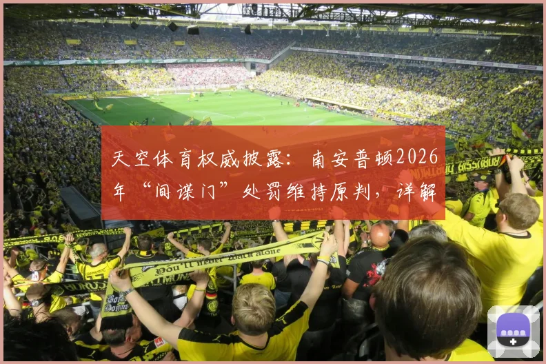 天空体育权威披露:南安普顿2026年“间谍门”处罚维持原判,详解事件始末与行业影响