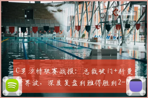 C罗沙特联赛战报：总裁破门+科曼世界波，深度复盘利雅得胜利2-0吉达国民关键看点