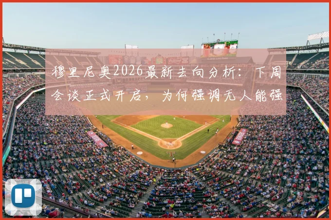 穆里尼奥2026最新去向分析:下周会谈正式开启,为何强调无人能强迫其决定?