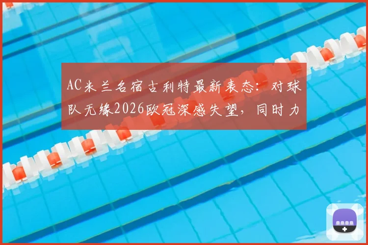 AC米兰名宿古利特最新表态：对球队无缘2026欧冠深感失望，同时力挺莫德里奇留守皇马