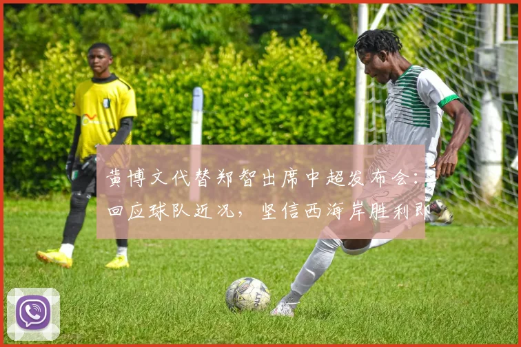 黄博文代替郑智出席中超发布会：回应球队近况，坚信西海岸胜利即将到来