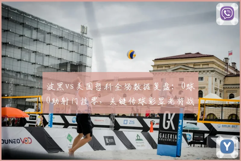波黑vs美国哲科全场数据复盘:0球0助射门挂零,关键传球彰显老将战术价值