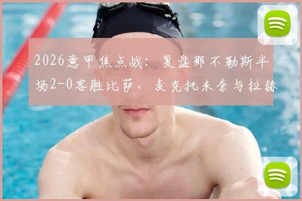 2026意甲焦点战：复盘那不勒斯半场2-0客胜比萨，麦克托米奈与拉赫马尼如何终结悬念？（附战术解析与球员表现点评）