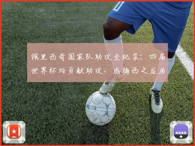 佩里西奇国家队助攻全纪录：四届世界杯均贡献助攻，成梅西之后历史第二人，2026能否延续传奇？