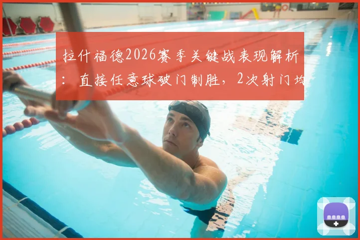 拉什福德2026赛季关键战表现解析:直接任意球破门制胜,2次射门均射正展现高效状态