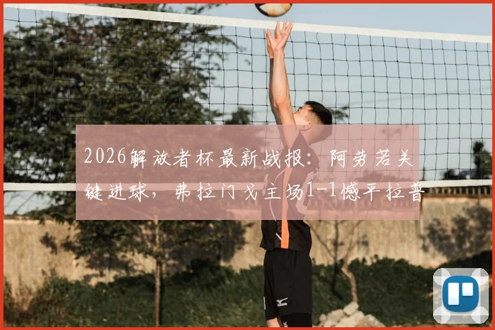 2026解放者杯最新战报：阿劳若关键进球，弗拉门戈主场1-1憾平拉普拉塔大学生，附全场技术统计与赛后分析