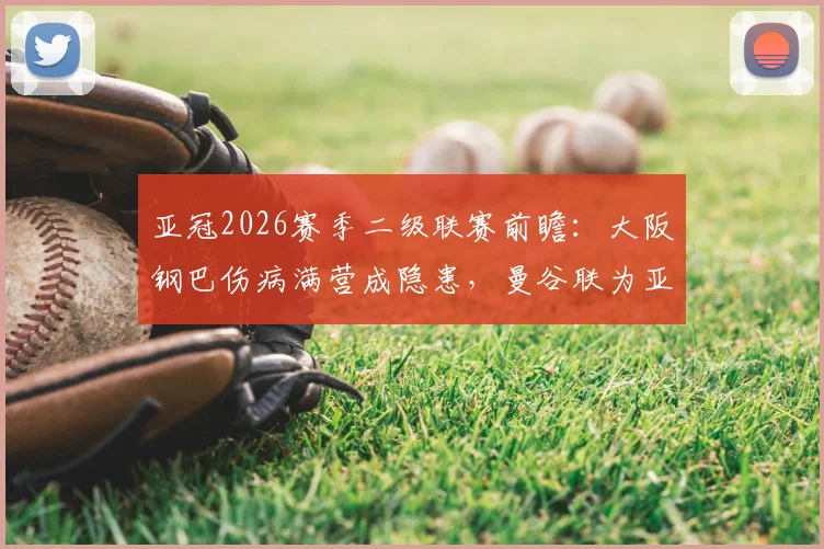 亚冠2026赛季二级联赛前瞻：大阪钢巴伤病满营成隐患，曼谷联为亚冠大幅轮换联赛阵容