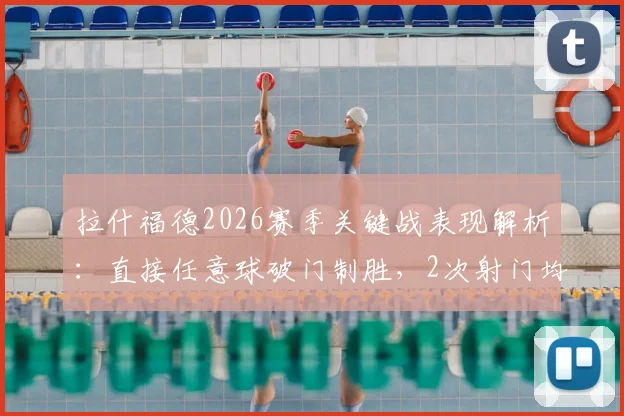 拉什福德2026赛季关键战表现解析:直接任意球破门制胜,2次射门均射正展现高效状态