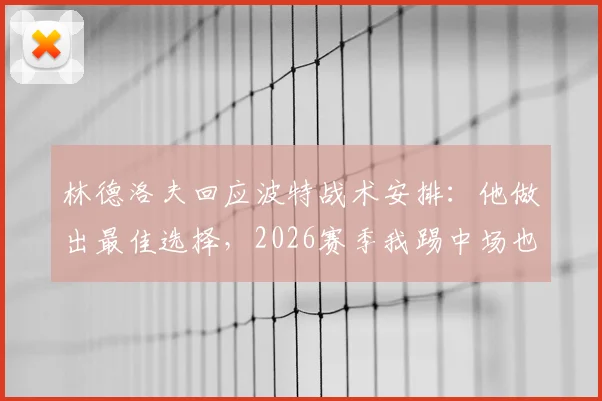 林德洛夫回应波特战术安排:他做出最佳选择,2026赛季我踢中场也可胜任