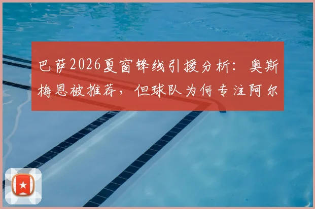 巴萨2026夏窗锋线引援分析：奥斯梅恩被推荐，但球队为何专注阿尔瓦雷斯（小蜘蛛）？交易可行性解读