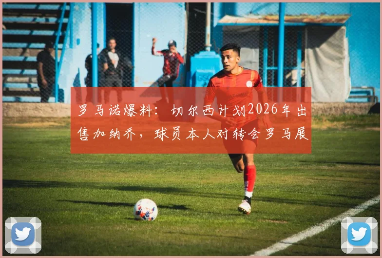 罗马诺爆料：切尔西计划2026年出售加纳乔，球员本人对转会罗马展现浓厚兴趣，最新动态解析