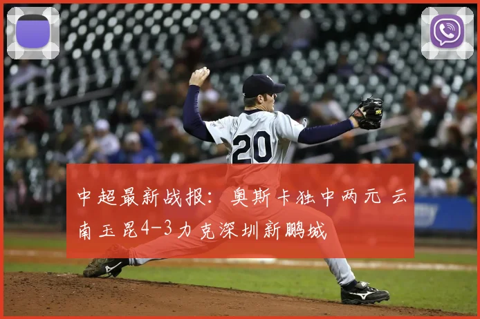 中超最新战报:奥斯卡独中两元 云南玉昆4-3力克深圳新鹏城