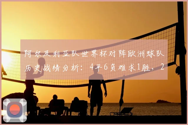 阿尔及利亚队世界杯对阵欧洲球队历史战绩分析:4平6负难求1胜,2026年世界杯前景如何?