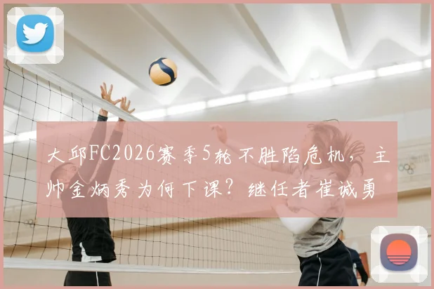 大邱FC2026赛季5轮不胜陷危机,主帅金炳秀为何下课?继任者崔诚勇面临哪些挑战