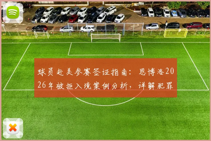 球员赴美参赛签证指南：恩博洛2026年被拒入境案例分析，详解犯罪记录与过往冲突对体育签证的影响