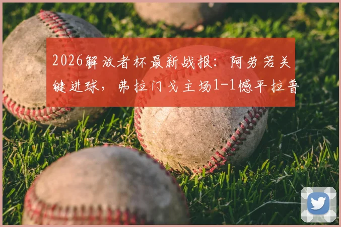 2026解放者杯最新战报：阿劳若关键进球，弗拉门戈主场1-1憾平拉普拉塔大学生，附全场技术统计与赛后分析