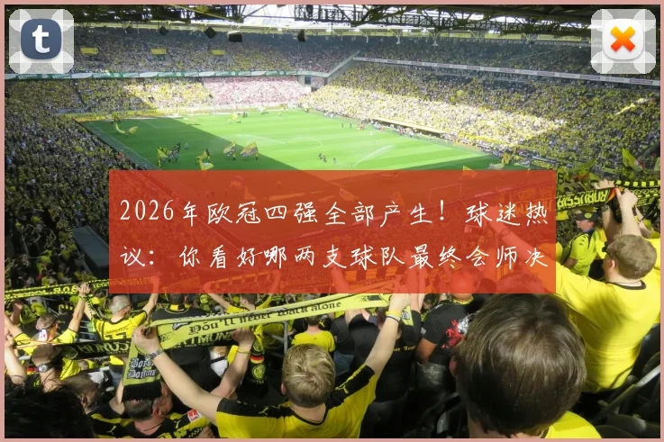 2026年欧冠四强全部产生!球迷热议:你看好哪两支球队最终会师决赛舞台?